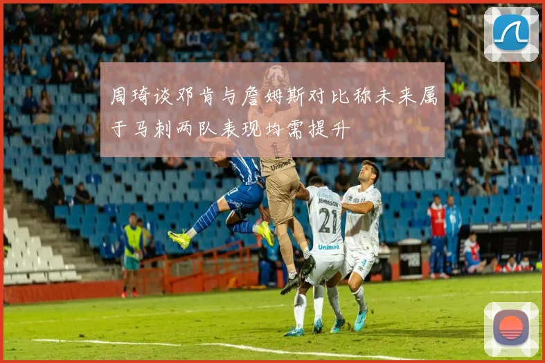周琦谈邓肯与詹姆斯对比称未来属于马刺两队表现均需提升