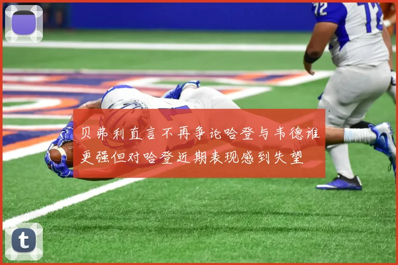 贝弗利直言不再争论哈登与韦德谁更强但对哈登近期表现感到失望