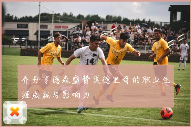 乔丹亨德森盛赞莫德里奇的职业生涯成就与影响力