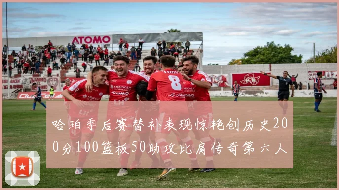 哈珀季后赛替补表现惊艳创历史200分100篮板50助攻比肩传奇第六人
