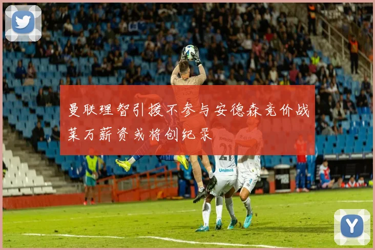 曼联理智引援不参与安德森竞价战莱万薪资或将创纪录