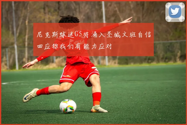尼克斯球迷G5将涌入圣城文班自信回应称我们有能力应对