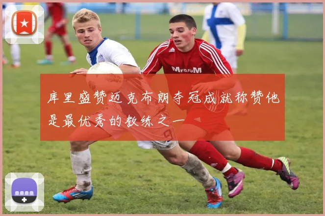 库里盛赞迈克布朗夺冠成就称赞他是最优秀的教练之一