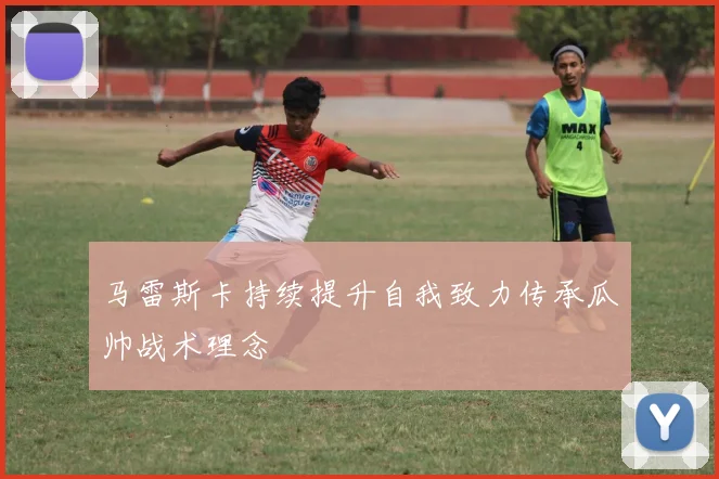 马雷斯卡持续提升自我致力传承瓜帅战术理念