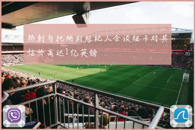 热刺与托纳利经纪人会谈纽卡对其估价高达1亿英镑