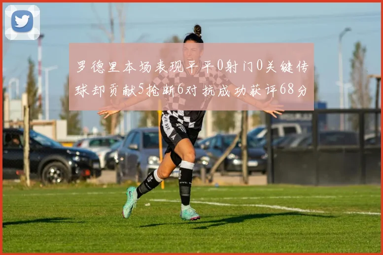 罗德里本场表现平平0射门0关键传球却贡献5抢断6对抗成功获评68分
