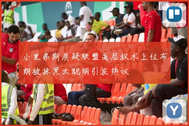 小里弗斯质疑联盟高层权术上位布朗被抹黑太聪明引发热议