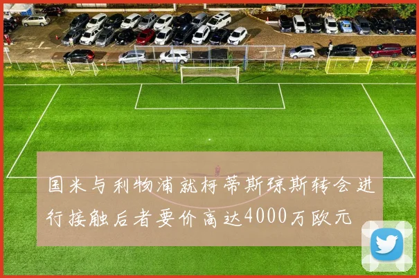国米与利物浦就柯蒂斯琼斯转会进行接触后者要价高达4000万欧元