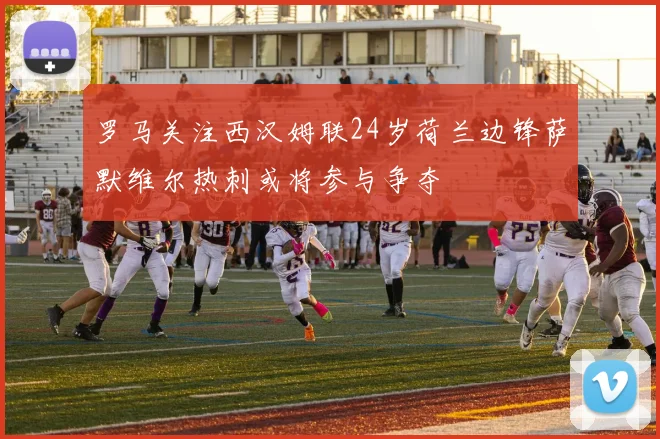 罗马关注西汉姆联24岁荷兰边锋萨默维尔热刺或将参与争夺