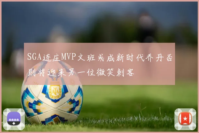 SGA连庄MVP文班或成新时代乔丹否则将迎来另一位微笑刺客