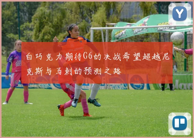 白巧克力期待G6的决战希望超越尼克斯与马刺的预测之路